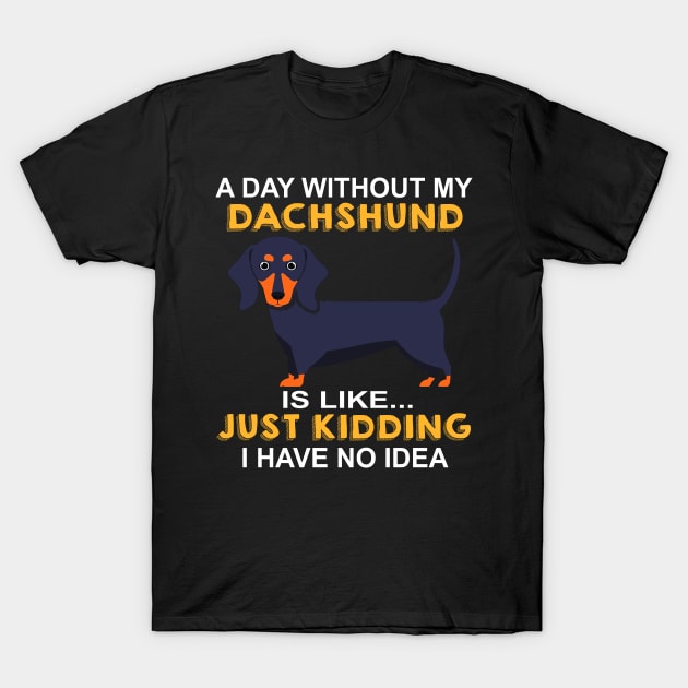 A Day Without My Dachshund Is Like Just Kidding I Have No Idea T-Shirt by Adeliac